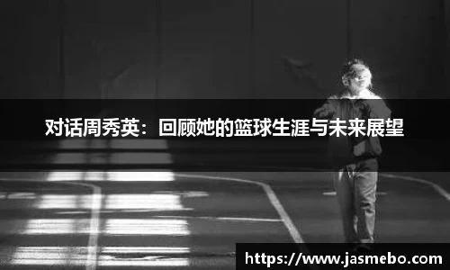 对话周秀英：回顾她的篮球生涯与未来展望