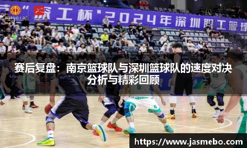 赛后复盘：南京篮球队与深圳篮球队的速度对决分析与精彩回顾