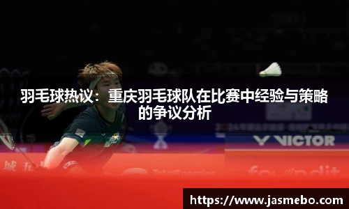 羽毛球热议：重庆羽毛球队在比赛中经验与策略的争议分析