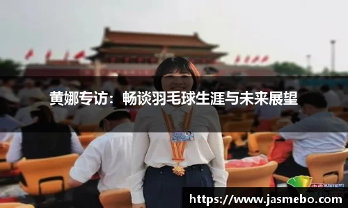 黄娜专访：畅谈羽毛球生涯与未来展望