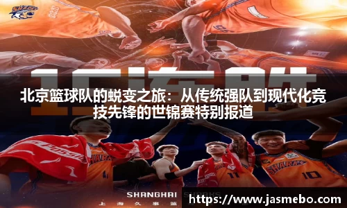 北京篮球队的蜕变之旅：从传统强队到现代化竞技先锋的世锦赛特别报道