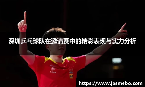 深圳乒乓球队在邀请赛中的精彩表现与实力分析