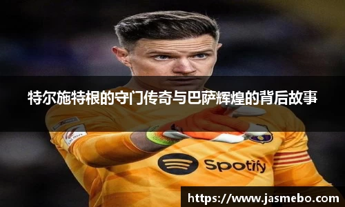 特尔施特根的守门传奇与巴萨辉煌的背后故事